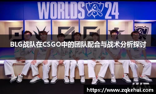 BLG战队在CSGO中的团队配合与战术分析探讨