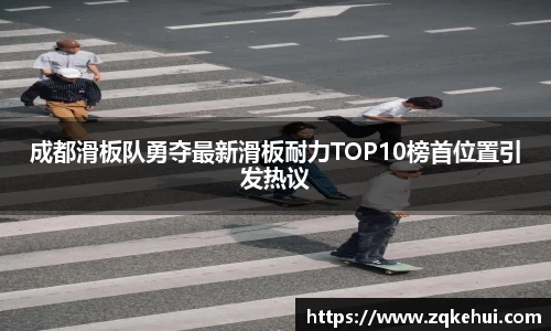 成都滑板队勇夺最新滑板耐力TOP10榜首位置引发热议
