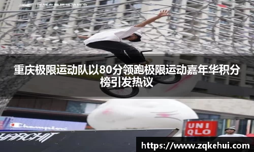 重庆极限运动队以80分领跑极限运动嘉年华积分榜引发热议