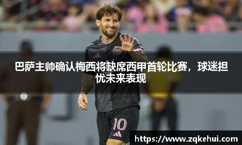 巴萨主帅确认梅西将缺席西甲首轮比赛，球迷担忧未来表现