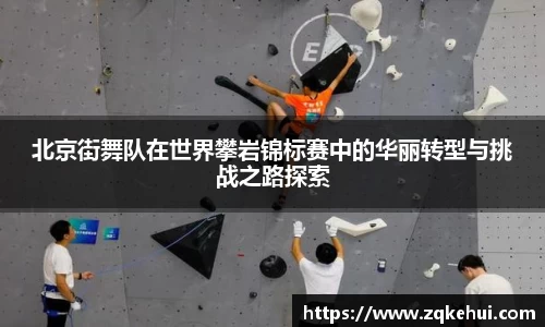 北京街舞队在世界攀岩锦标赛中的华丽转型与挑战之路探索